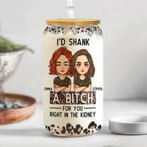 I'd Shank A B-Tch For You Right In The Kidney Friendship - Personalized Clear Glass Cup