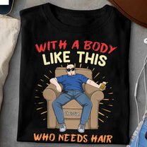 With A Body Like This Who Needs Hair - Personalized Shirt