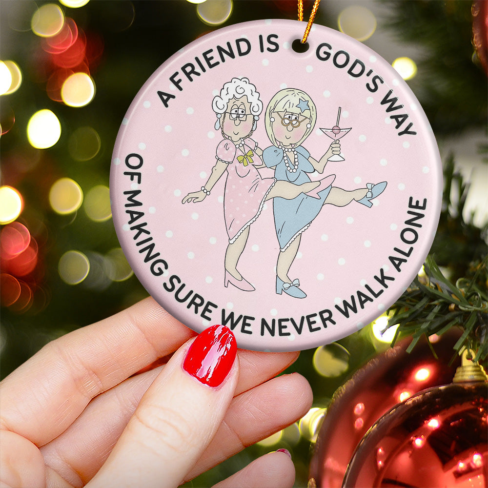 A Friend Is God's Way Of Making Sure We Never Walk Alone - Ceramic Ornament