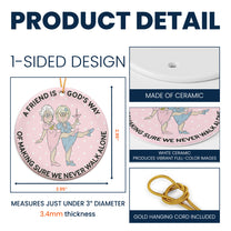 A Friend Is God's Way Of Making Sure We Never Walk Alone - Ceramic Ornament