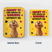 Admit It Life Would Be Boring Without Me Dog Lovers - Personalized Playing Cards With Metal Box
