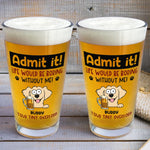 Admit It Life Would Be Boring Without Me - Personalized Beer Glass