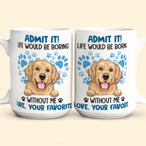 Admit It Life Would Be Boring Without Me - Personalized Mug