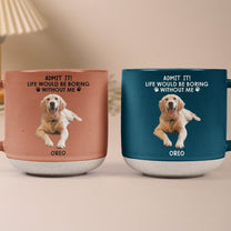 Admit It Life Would Be Boring Without Me - Personalized Photo Pottery Mug