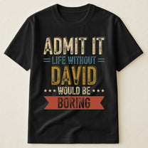 Admit-Life-Would-Be-Boring-Without-Me-Personalized-Shirt-3
