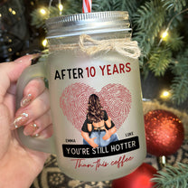 After 10 Years You're Still Hotter Than This Coffee - Personalized Mason Jar Cup With Straw