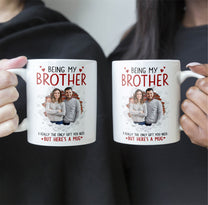 Being Your Brother Is Really The Only Gift You Need - Personalized Photo Mug