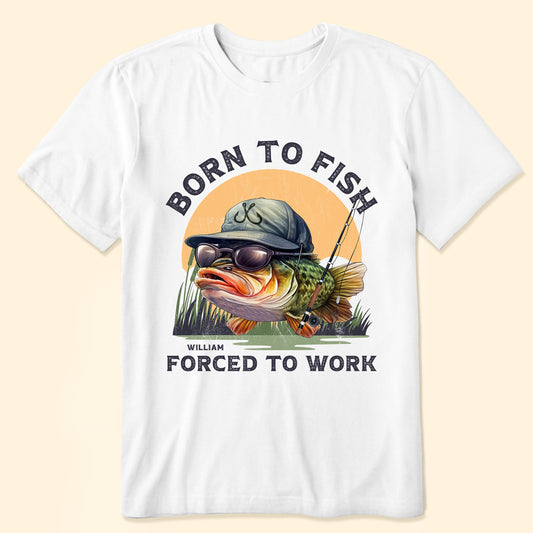 Born To Fish Forced To Work - Personalized Shirt