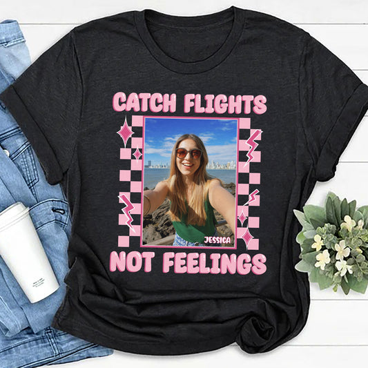 Catch Flights Not Feelings - Personalized Photo Shirt