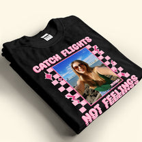 Catch Flights Not Feelings - Personalized Photo Shirt