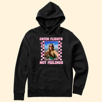 Catch Flights Not Feelings - Personalized Photo Shirt