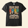 Dear Dad Forget Father&#39;s Day We Love You Everyday - Personalized Shirt