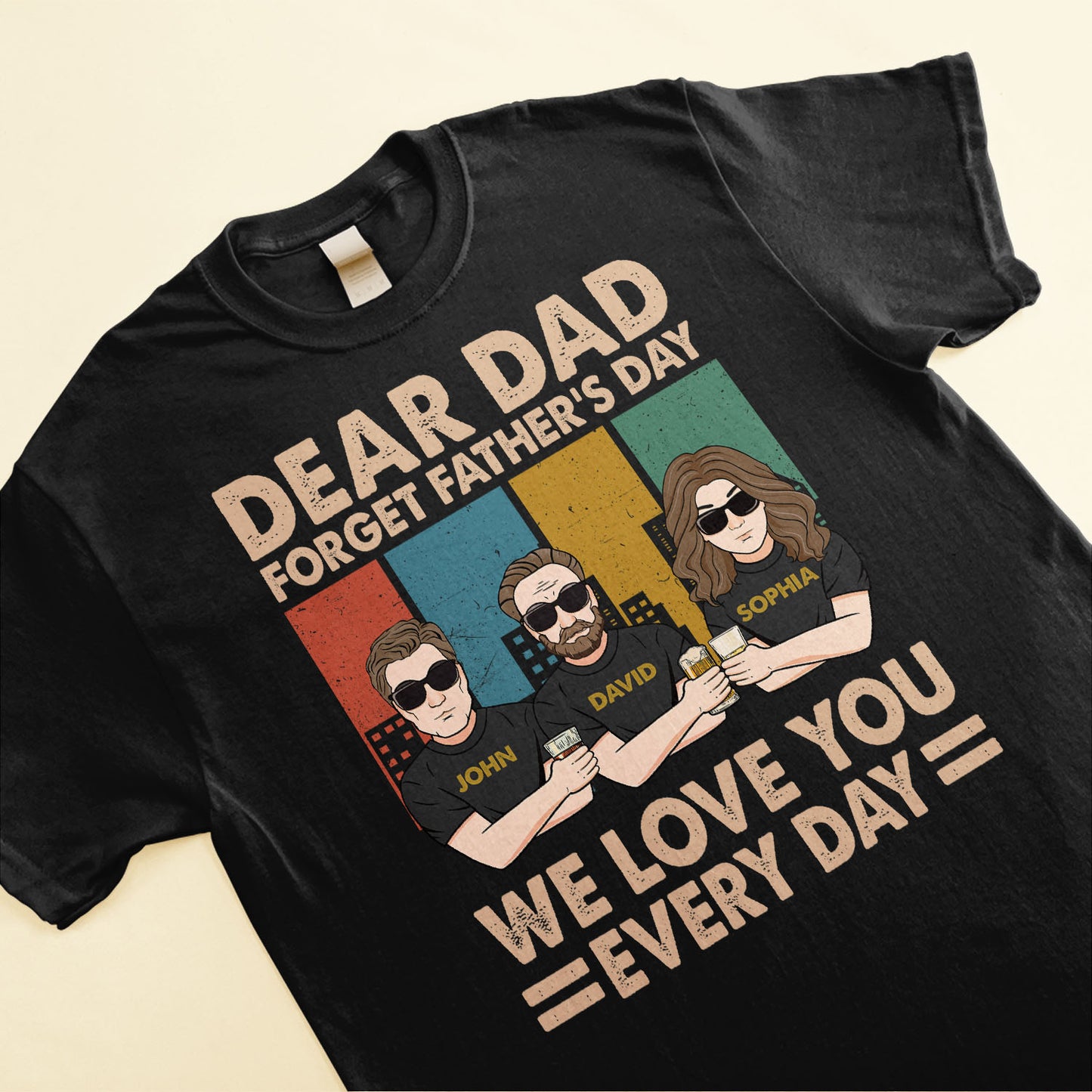 Dear Dad Forget Father's Day We Love You Everyday - Personalized Shirt