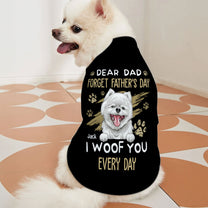 Dear Dad Forget Father's Day I Woof You Every Day - Personalized Photo Pet Shirt