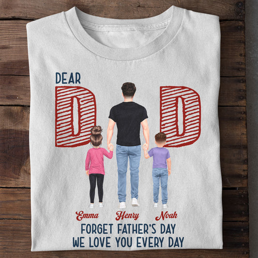 Dear Dad Forget Father‘s Day We Love You Every Day - Personalized Shirt