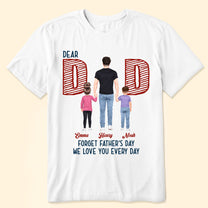 Dear Dad Forget Father‘s Day We Love You Every Day - Personalized Shirt