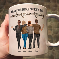 Dear Mom, Forget Mother's Day Love You Every Day - Personalized Mug