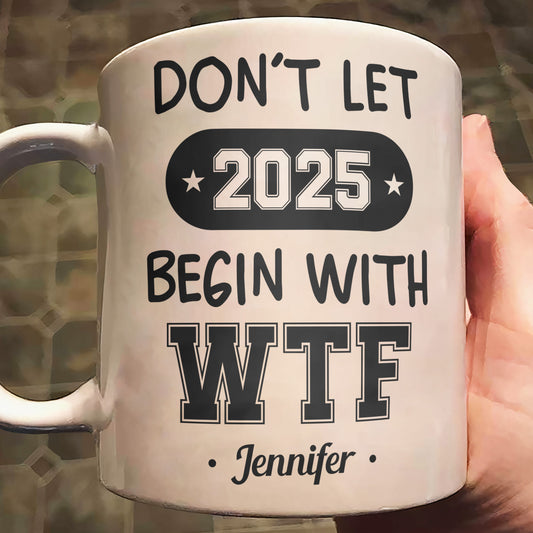 Don't Let 2025 Begin With WTF - Personalized Mug