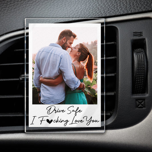 Drive Safe I Fcking Love You - Personalized Photo Acrylic Car Vent Clip