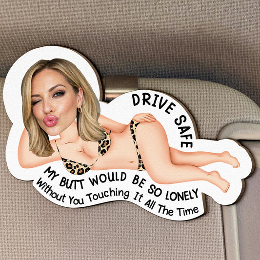 Drive Safe My Butt So Lonely Without You Touching It All The Time - Personalized Wooden Photo Car Visor Clip