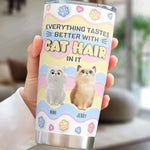 Everything Tastes Better With Cat Hair In It - Personalized Tumbler Cup