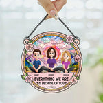 Everything We're Because Of You - Personalized Window Hanging Suncatcher Ornament