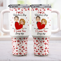 F*Ck Valentine's Day I Love You Every Day - Fun Valentines Gifts For Her, Wife - Personalized 40oz Tumbler With Straw