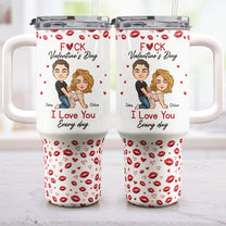 F*Ck Valentine's Day I Love You Every Day - Fun Valentines Gifts For Her, Wife - Personalized 40oz Tumbler With Straw