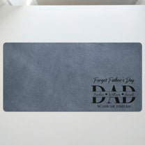 Father'S-Day-Gifts,-Dad-Forget-Father'S-Day-We-Love-You-Everyday-Personalized-Desk-Mat-2