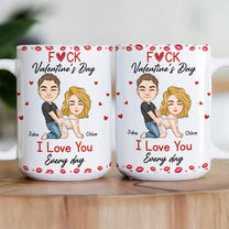 F*ck Valentine's Day I Love You Every Day - Fun Naughty Valentines Gifts For Her, Wife, Husband - Personalized Mug