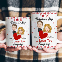 F*ck Valentine's Day I Love You Every Day - Fun Naughty Valentines Gifts For Her, Wife, Husband - Personalized Mug