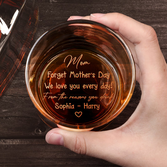 Forget Mother's Day We Love You Every Day - Personalized Engraved Whiskey Glass