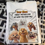 Forget Mother's Day We Woof You Every Day Dog Lovers - Personalized Shirt