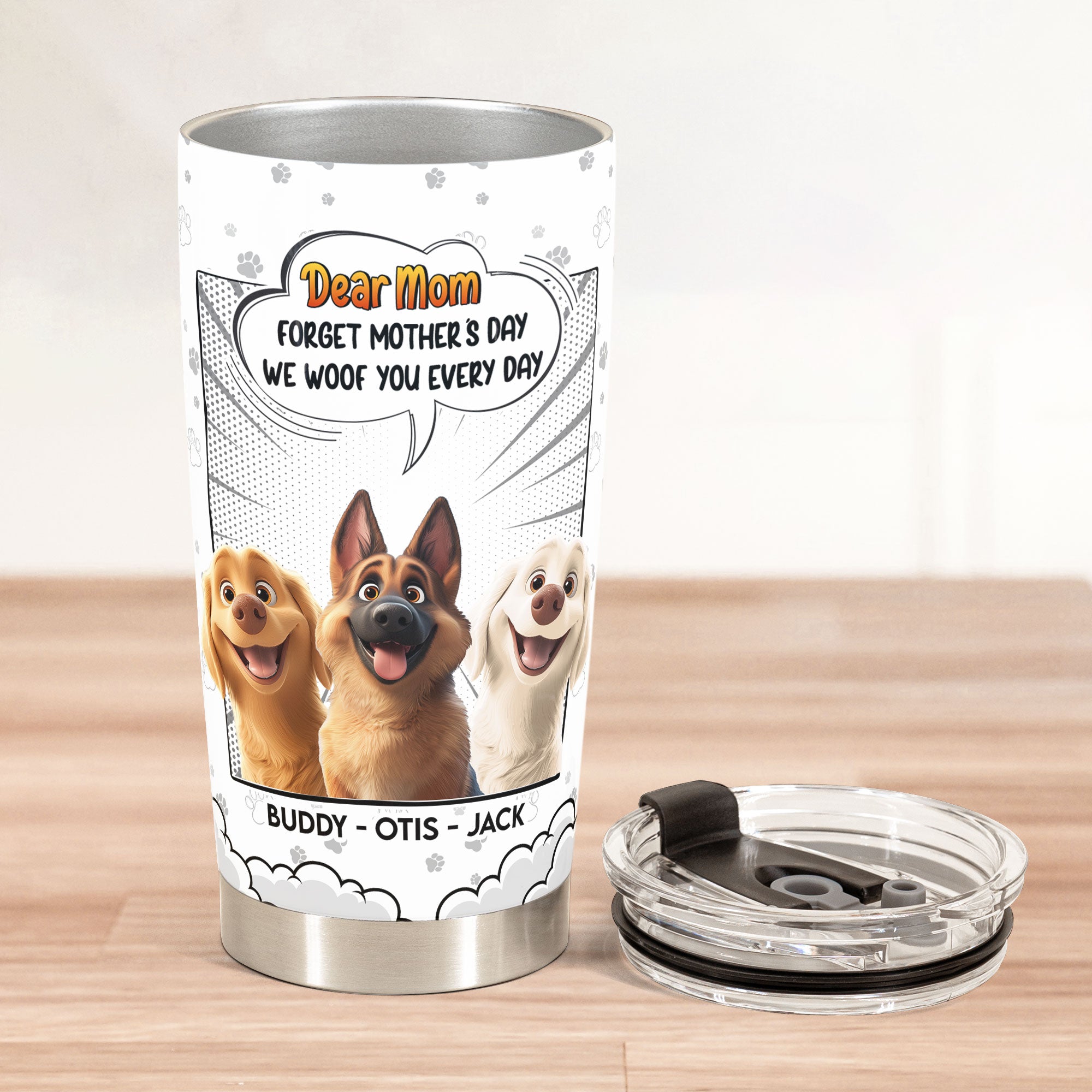 Forget Mother's Day We Woof You Every Day New Version - Personalized Tumbler Cup