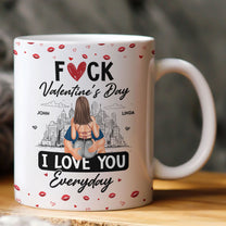 Fuck Valentine's Day I Love You Everyday - Personalized Mug