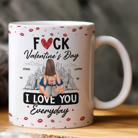 Fuck Valentine's Day I Love You Everyday - Personalized Mug