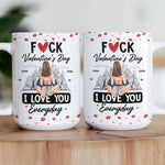 Fuck Valentine's Day I Love You Everyday - Personalized Mug