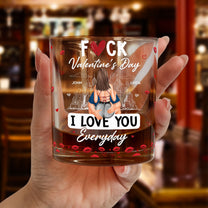 Fuck Valentine's Day I Love You Everyday - Personalized Whiskey Glass