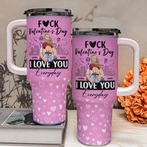 Fuck Valentine's Day, I Love You Everyday - Personalized 40oz Tumbler With Straw