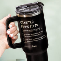 Funny Cup - Gifts For Boss, Coworkers - Cluster F*ck Fixer - Custom Name - Personalized 40oz Tumbler