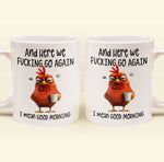 Funny Mug - Here We F*Cking Go Again I Mean Good Morning - Gifts For Coworkers, Friends, Family - Personalized Mug