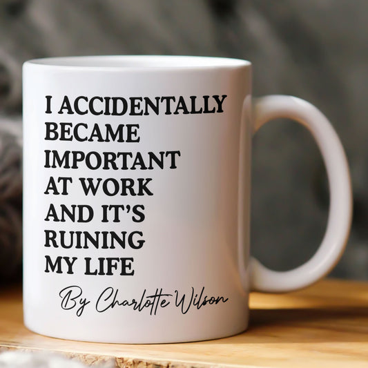 Funny Mug - I Accidentally Became Important At Work And It’s Ruining My Life - Personalized Mug