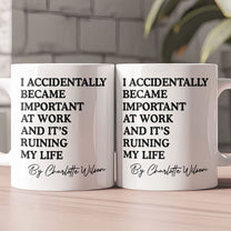 Funny Mug - I Accidentally Became Important At Work And It’s Ruining My Life - Personalized Mug