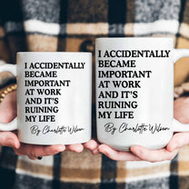 Funny Mug - I Accidentally Became Important At Work And It’s Ruining My Life - Personalized Mug