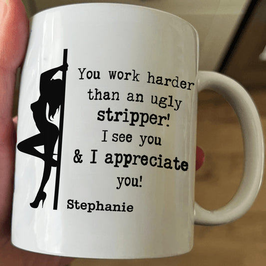 Funny Mug - You Work Harder Than An Ugly Stripper - Thank You Gifts For Coworkers, Employee - Personalized Mug