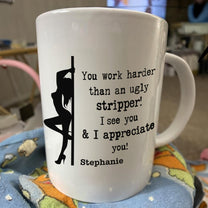 Funny Mug - You Work Harder Than An Ugly Stripper - Thank You Gifts For Coworkers, Employee - Personalized Mug