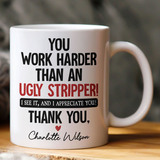Funny Thank You Gift For Team, Employee, Mentee, Coworkers - You Work Harder Than An Ugly Stripper - Personalized Mug