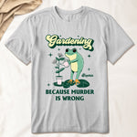 Gardening Because Murder Is Wrong - Personalized Shirt