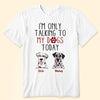 I Am Only Talking To My Dog Today - Personalized Shirt