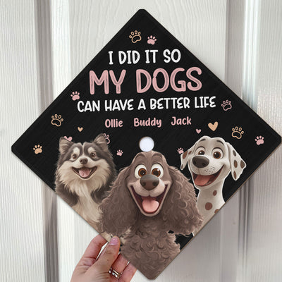 I Did It So My Dogs Can Have A Better Life - Personalized Graduation Cap Topper